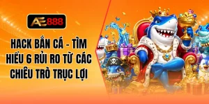 Hack bắn cá - Tìm hiểu 6 rủi ro từ các chiêu trò trục lợi